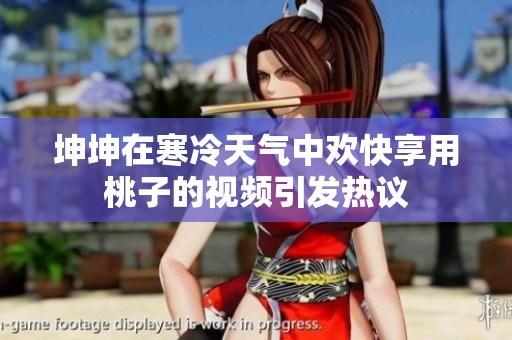 坤坤在寒冷天氣中歡快享用桃子的視頻引發熱議