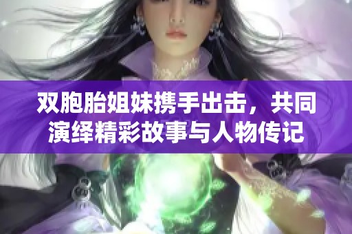 雙胞胎姐妹攜手出擊，共同演繹精彩故事與人物傳記
