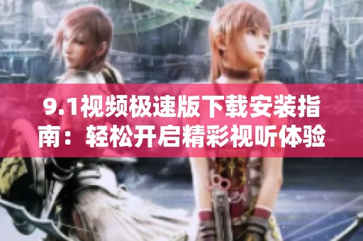 9.1視頻極速版下載安裝指南：輕松開啟精彩視聽體驗