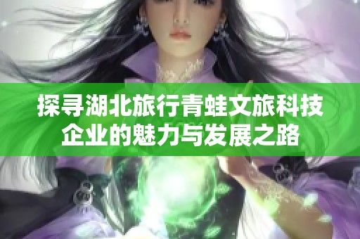 探尋湖北旅行青蛙文旅科技企業的魅力與發展之路