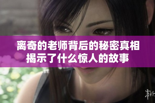 離奇的老師背后的秘密真相揭示了什么驚人的故事