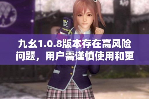 九幺1.0.8版本存在高風(fēng)險(xiǎn)問(wèn)題，用戶(hù)需謹(jǐn)慎使用和更新