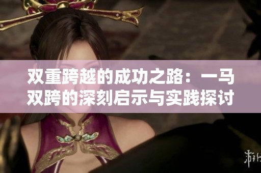 雙重跨越的成功之路：一馬雙跨的深刻啟示與實踐探討