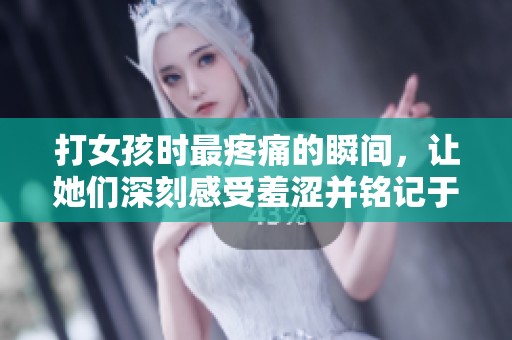 打女孩時最疼痛的瞬間，讓她們深刻感受羞澀并銘記于心
