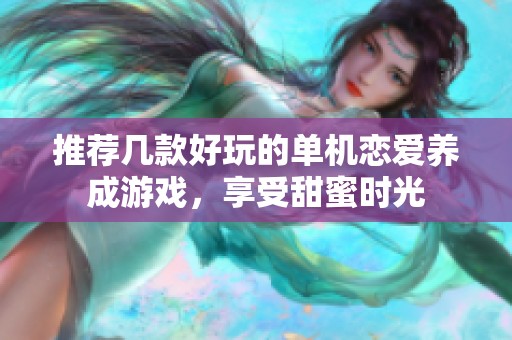 推薦幾款好玩的單機戀愛養成游戲，享受甜蜜時光
