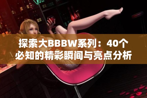 探索大BBBW系列：40個必知的精彩瞬間與亮點分析