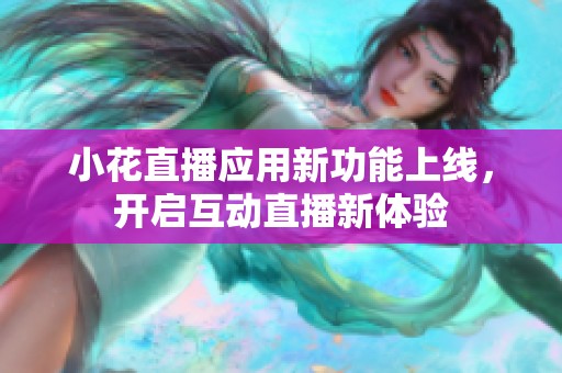 小花直播應用新功能上線，開啟互動直播新體驗
