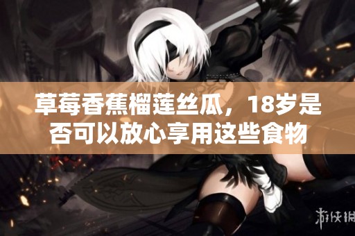 草莓香蕉榴蓮絲瓜，18歲是否可以放心享用這些食物