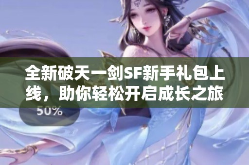 全新破天一劍SF新手禮包上線，助你輕松開啟成長之旅！