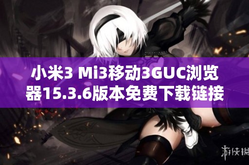 小米3 Mi3移動3GUC瀏覽器15.3.6版本免費下載鏈接分享