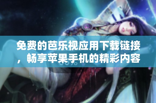 免費的芭樂視應(yīng)用下載鏈接，暢享蘋果手機的精彩內(nèi)容