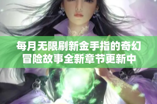 每月無限刷新金手指的奇幻冒險故事全新章節更新中