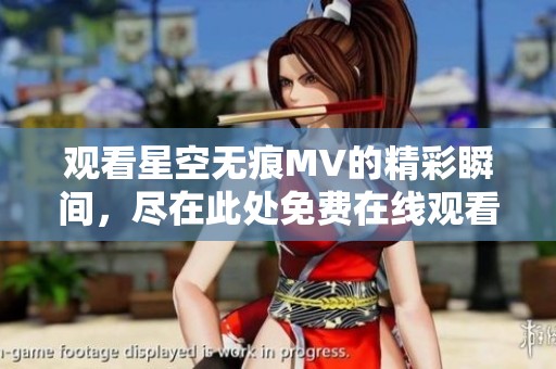 觀看星空無痕MV的精彩瞬間，盡在此處免費在線觀看