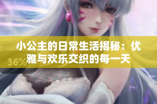 小公主的日常生活揭秘：優雅與歡樂交織的每一天