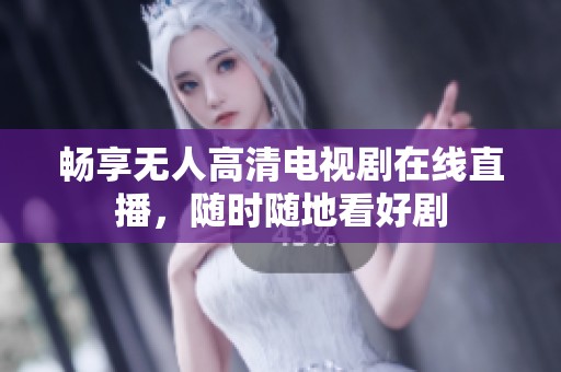 暢享無人高清電視劇在線直播，隨時隨地看好劇
