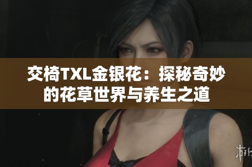 交椅TXL金銀花：探秘奇妙的花草世界與養生之道