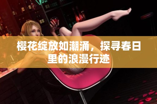 櫻花綻放如潮涌，探尋春日里的浪漫行跡