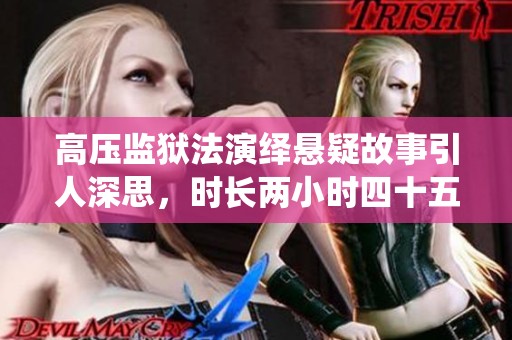 高壓監獄法演繹懸疑故事引人深思，時長兩小時四十五分鐘