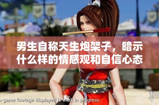男生自稱天生炮架子，暗示什么樣的情感觀和自信心態