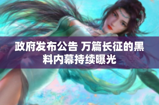 政府發布公告 萬篇長征的黑料內幕持續曝光
