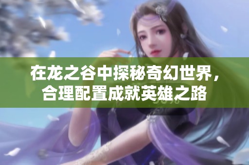 在龍之谷中探秘奇幻世界，合理配置成就英雄之路