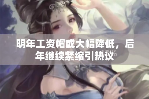 明年工資帽或大幅降低，后年繼續緊縮引熱議