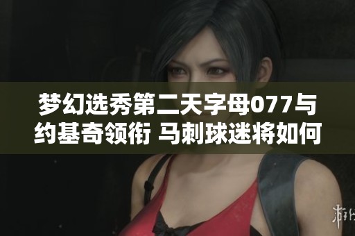 夢幻選秀第二天字母077與約基奇領銜 馬刺球迷將如何挑選新星