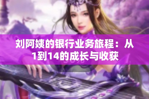 劉阿姨的銀行業務旅程：從1到14的成長與收獲