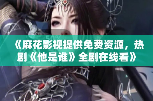 《麻花影視提供免費(fèi)資源，熱劇《他是誰(shuí)》全劇在線看》