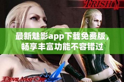 最新魅影app下載免費版，暢享豐富功能不容錯過