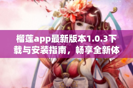 榴蓮app最新版本1.0.3下載與安裝指南，暢享全新體驗