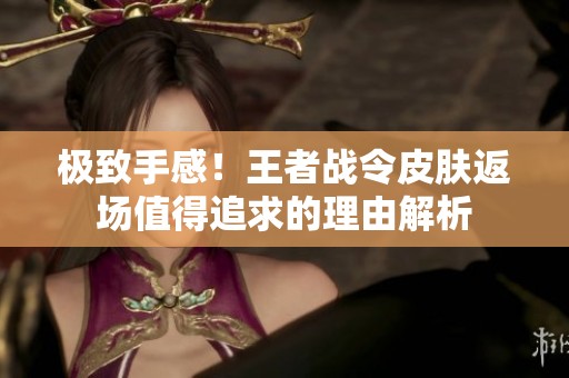 極致手感！王者戰令皮膚返場值得追求的理由解析