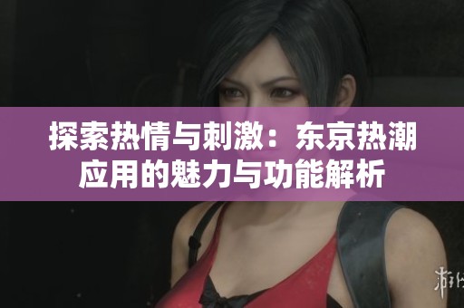 探索熱情與刺激：東京熱潮應用的魅力與功能解析