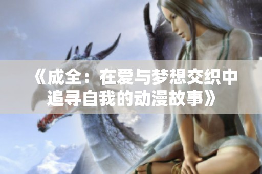《成全：在愛與夢想交織中追尋自我的動漫故事》