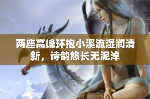 兩座高峰環抱小溪流濕潤清新，詩韻悠長無泥淖