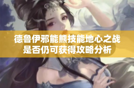 德魯伊邪能熊技能地心之戰是否仍可獲得攻略分析