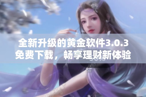 全新升級的黃金軟件3.0.3免費(fèi)下載，暢享理財(cái)新體驗(yàn)