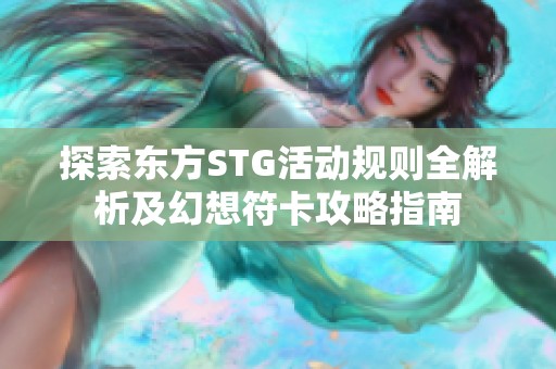 探索東方STG活動規(guī)則全解析及幻想符卡攻略指南