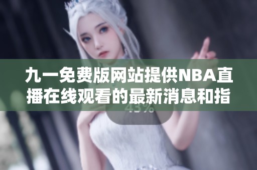 九一免費版網站提供NBA直播在線觀看的最新消息和指南