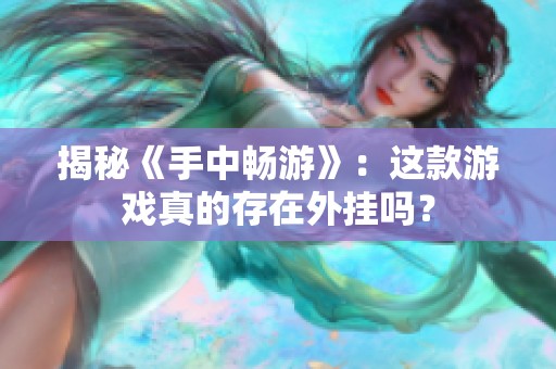 揭秘《手中暢游》：這款游戲真的存在外掛嗎？