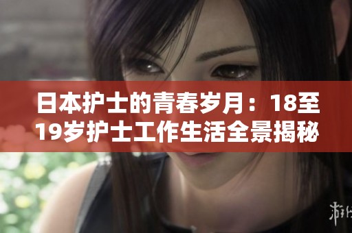 日本護士的青春歲月：18至19歲護士工作生活全景揭秘