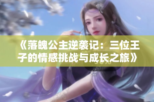 《落魄公主逆襲記：三位王子的情感挑戰與成長之旅》