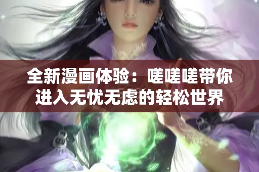 全新漫畫體驗：嗟嗟嗟帶你進入無憂無慮的輕松世界