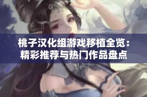桃子漢化組游戲移植全覽：精彩推薦與熱門作品盤點