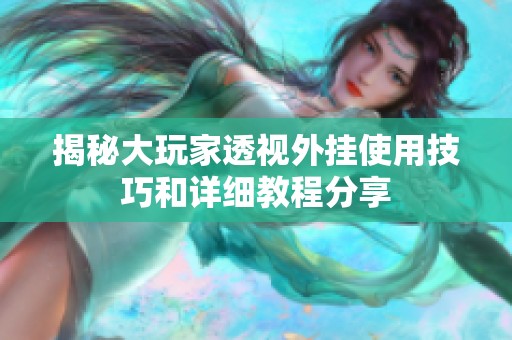 揭秘大玩家透視外掛使用技巧和詳細教程分享