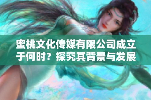 蜜桃文化傳媒有限公司成立于何時(shí)？探究其背景與發(fā)展歷程