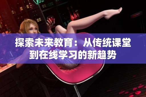 探索未來教育：從傳統課堂到在線學習的新趨勢
