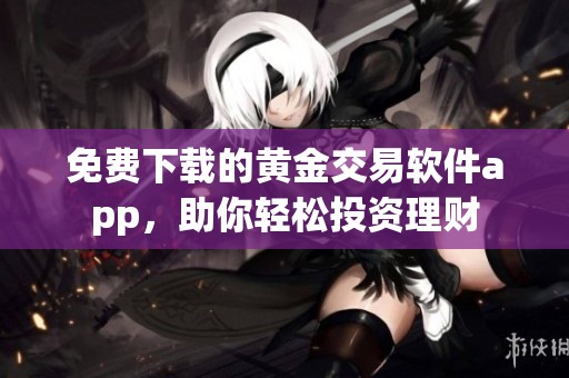 免費下載的黃金交易軟件app，助你輕松投資理財