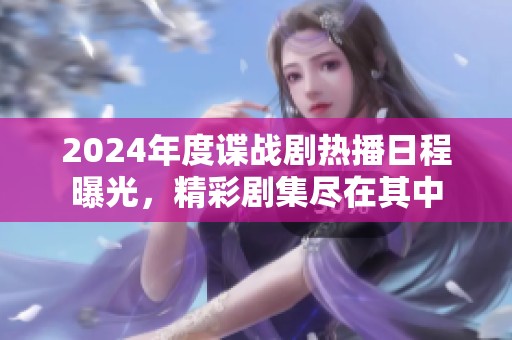 2024年度諜戰劇熱播日程曝光，精彩劇集盡在其中