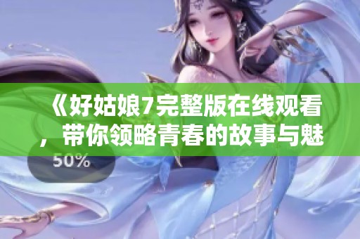 《好姑娘7完整版在線觀看，帶你領(lǐng)略青春的故事與魅力》